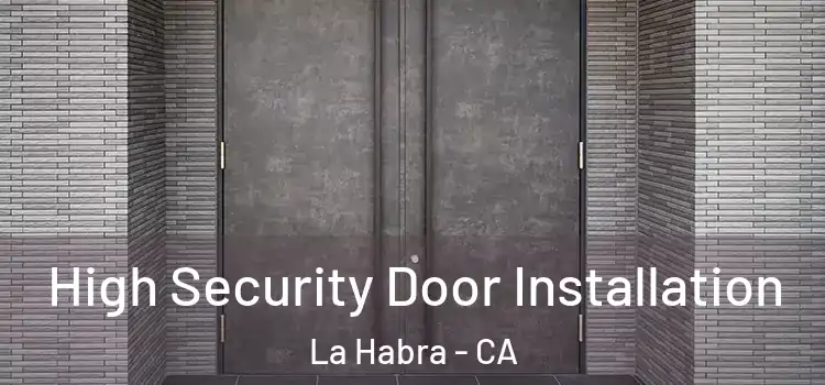  High Security Door Installation La Habra - CA